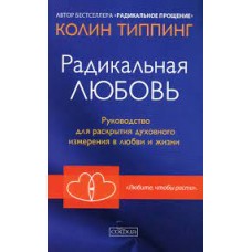 Радикальная любовь. Руководство для раскрытия духовного измерения в любви и жизни. Колин Типпинг